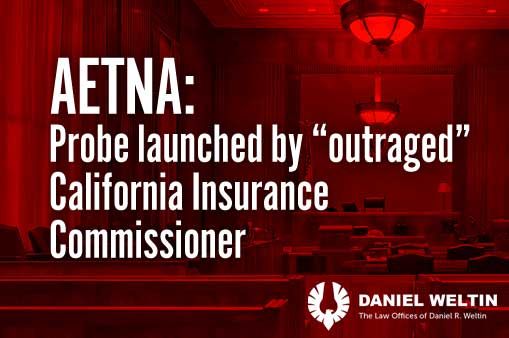 Aetna investigation under way by “outraged” California Insurance Commissioner