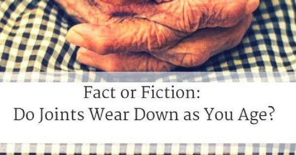 OSTEOARTHRITIS – FACT OR FICTION: DO JOINTS WEAR DOWN AS YOU AGE?
